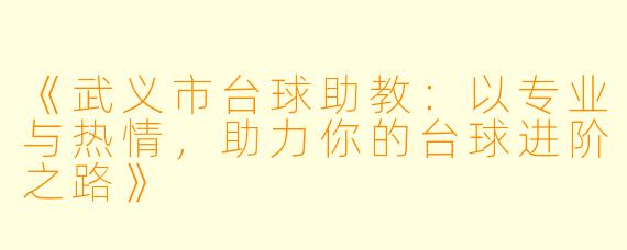 《武义市台球助教：以专业与热情，助力你的台球进阶之路》