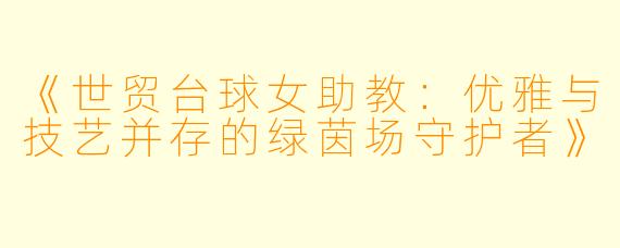 《世贸台球女助教：优雅与技艺并存的绿茵场守护者》