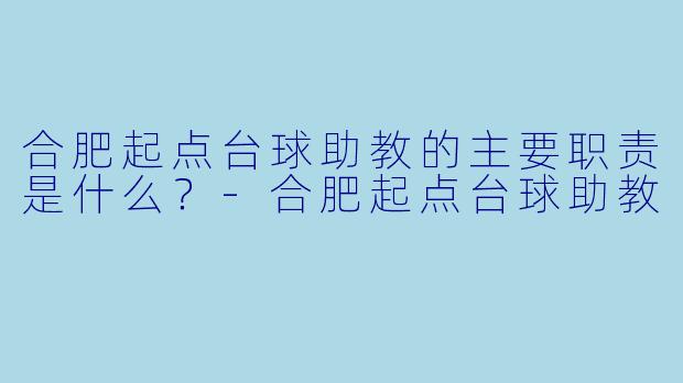 合肥起点台球助教的主要职责是什么?