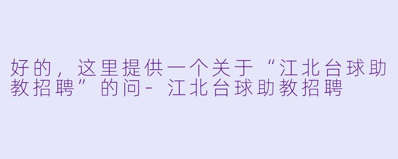好的，这里提供一个关于“江北台球助教招聘”的问