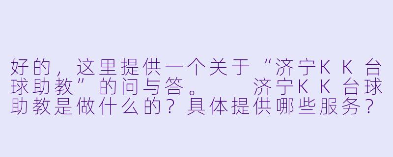 好的，这里提供一个关于“济宁KK台球助教”的问与答。

济宁KK台球助教是做什么的？具体提供哪些服务？-济宁kk台球助教