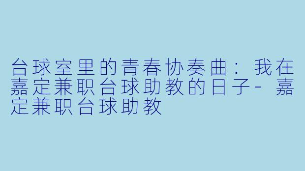 台球室里的青春协奏曲：我在嘉定兼职台球助教的日子-嘉定兼职台球助教