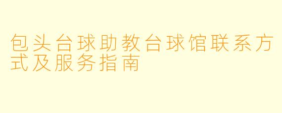包头台球助教台球馆联系方式及服务指南