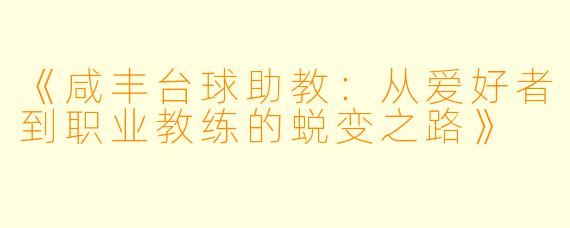 《咸丰台球助教：从爱好者到职业教练的蜕变之路》