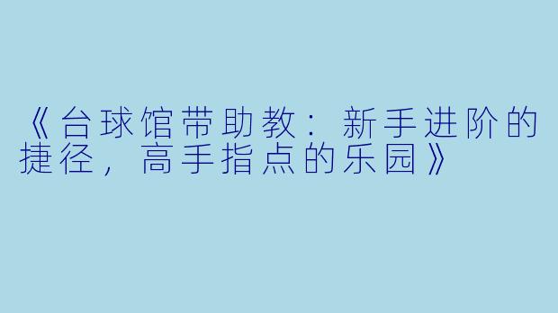 《台球馆带助教：新手进阶的捷径，高手指点的乐园》