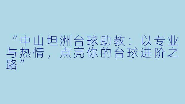 “中山坦洲台球助教：以专业与热情，点亮你的台球进阶之路”