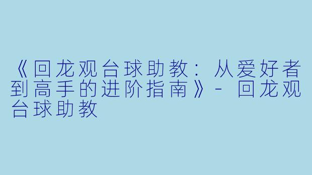 《回龙观台球助教：从爱好者到高手的进阶指南》-回龙观台球助教