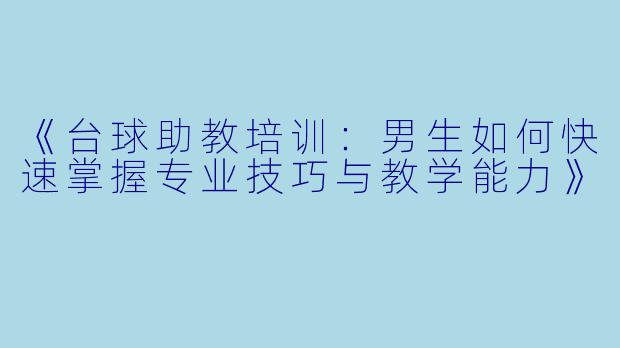 《台球助教培训：男生如何快速掌握专业技巧与教学能力》