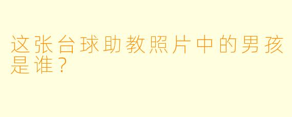 这张台球助教照片中的男孩是谁？