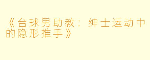 《台球男助教：绅士运动中的隐形推手》