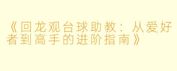 《回龙观台球助教：从爱好者到高手的进阶指南》