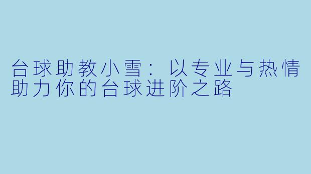 台球助教小雪：以专业与热情助力你的台球进阶之路