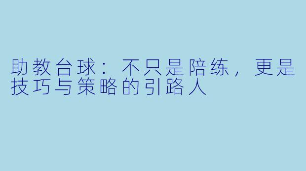 助教台球：不只是陪练，更是技巧与策略的引路人