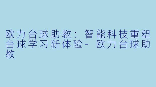 欧力台球助教：智能科技重塑台球学习新体验-欧力台球助教
