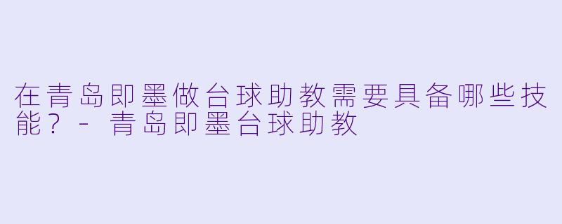 在青岛即墨做台球助教需要具备哪些技能？-青岛即墨台球助教