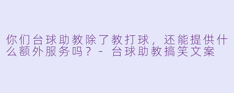 你们台球助教除了教打球，还能提供什么额外服务吗？-台球助教搞笑文案