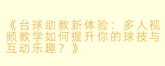 《台球助教新体验：多人视频教学如何提升你的球技与互动乐趣？》