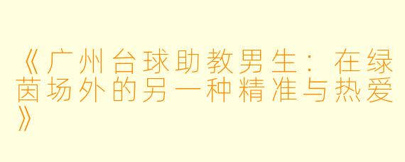 《广州台球助教男生：在绿茵场外的另一种精准与热爱》