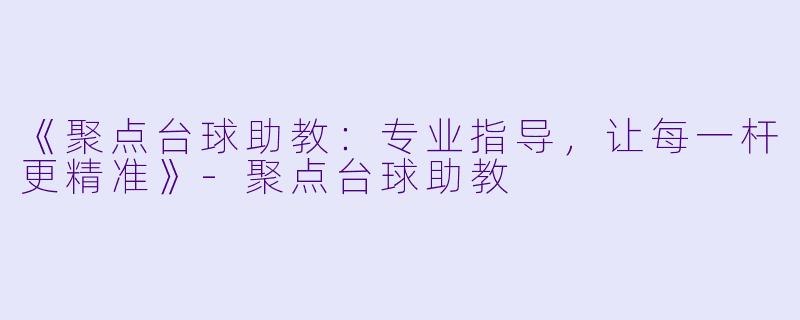《聚点台球助教：专业指导，让每一杆更精准》-聚点台球助教
