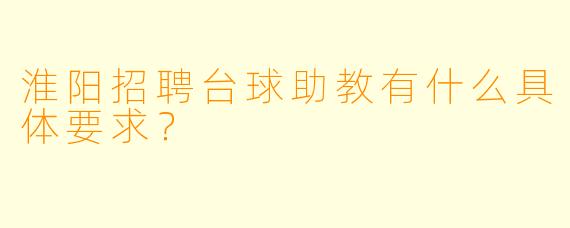 淮阳招聘台球助教有什么具体要求？