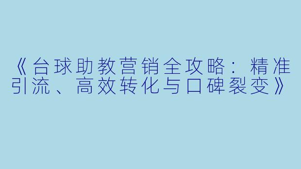 《台球助教营销全攻略：精准引流、高效转化与口碑裂变》
