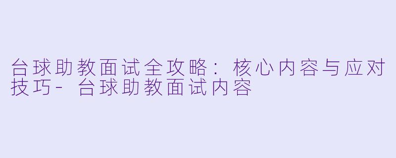 台球助教面试全攻略：核心内容与应对技巧-台球助教面试内容