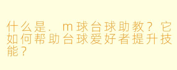 什么是.m球台球助教？它如何帮助台球爱好者提升技能？