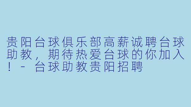 贵阳台球俱乐部高薪诚聘台球助教，期待热爱台球的你加入！-台球助教贵阳招聘
