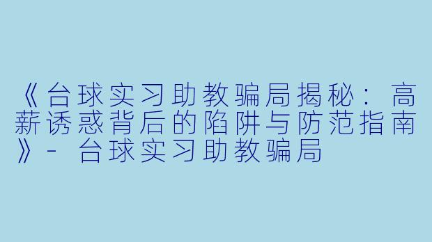 《台球实习助教骗局揭秘：高薪诱惑背后的陷阱与防范指南》-台球实习助教骗局