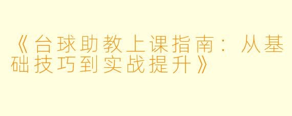 《台球助教上课指南：从基础技巧到实战提升》