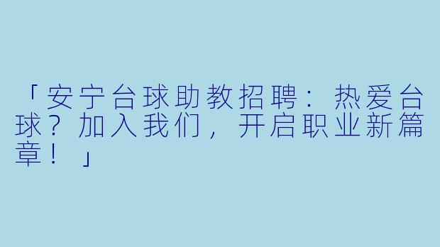 「安宁台球助教招聘：热爱台球？加入我们，开启职业新篇章！」