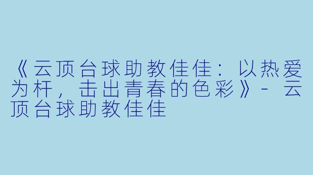 《云顶台球助教佳佳：以热爱为杆，击出青春的色彩》-云顶台球助教佳佳