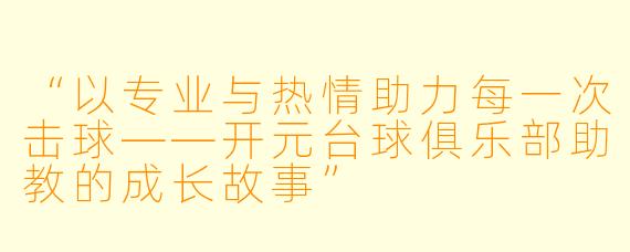 “以专业与热情助力每一次击球——开元台球俱乐部助教的成长故事”