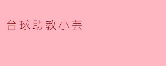 台球室里的优雅指引者：与小芸共探桌球奥妙