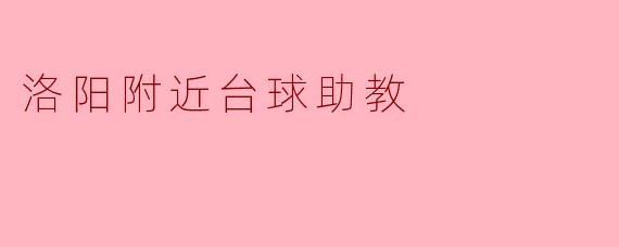 在洛阳附近想找一位台球助教，通常可以通过哪些渠道寻找，以及如何确认助教的资质与教学水平？