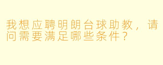 我想应聘明朗台球助教，请问需要满足哪些条件？