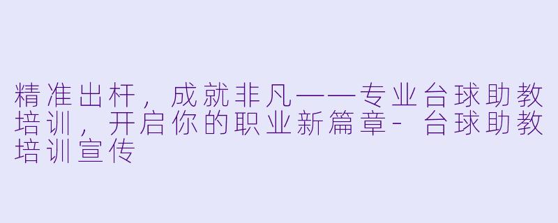 精准出杆，成就非凡——专业台球助教培训，开启你的职业新篇章-台球助教培训宣传