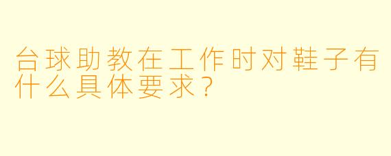 台球助教在工作时对鞋子有什么具体要求？