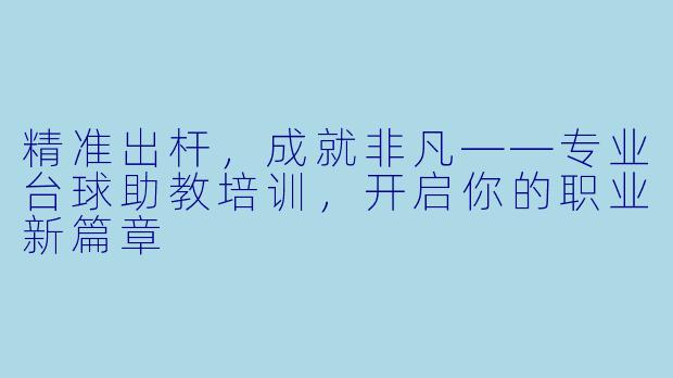 精准出杆，成就非凡——专业台球助教培训，开启你的职业新篇章