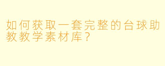 如何获取一套完整的台球助教教学素材库？
