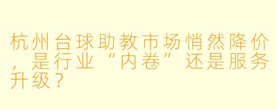 杭州台球助教市场悄然降价，是行业“内卷”还是服务升级？
