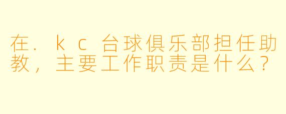在.kc台球俱乐部担任助教，主要工作职责是什么？