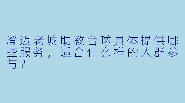 澄迈老城助教台球具体提供哪些服务，适合什么样的人群参与？