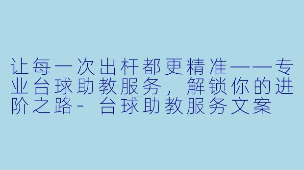 让每一次出杆都更精准——专业台球助教服务，解锁你的进阶之路-台球助教服务文案