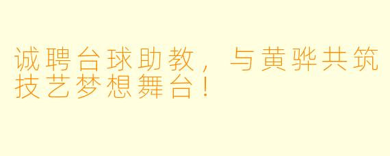诚聘台球助教，与黄骅共筑技艺梦想舞台！