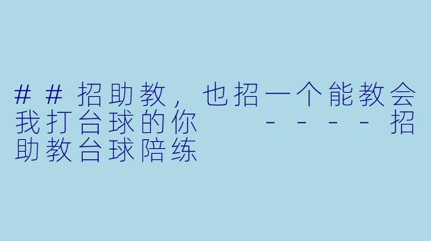 ##招助教,也招一个能教会我打台球的你
----招助教台球陪练
