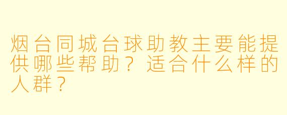 烟台同城台球助教主要能提供哪些帮助？适合什么样的人群？