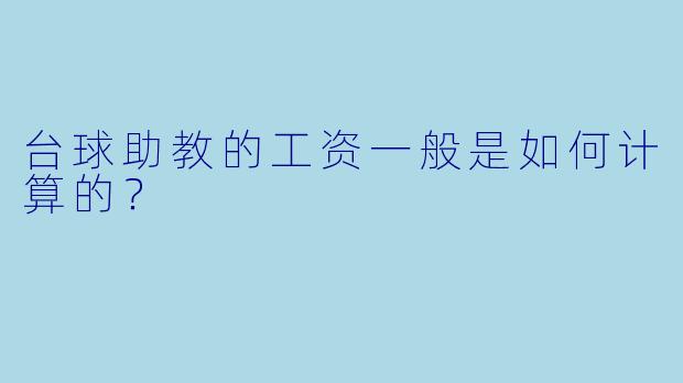 台球助教的工资一般是如何计算的？