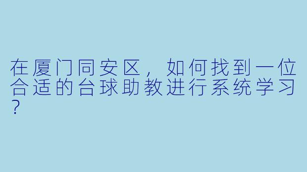 在厦门同安区，如何找到一位合适的台球助教进行系统学习？