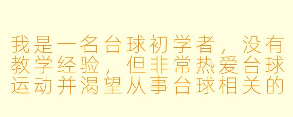 我是一名台球初学者，没有教学经验，但非常热爱台球运动并渴望从事台球相关的工作。请问像我这样的“小白”是否符合“小白台球助教”的应聘条件？具体需要做些什么呢？